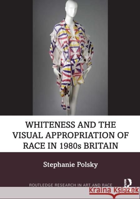 Whiteness and the Visual Appropriation of Race in 1980s Britain Stephanie (Northeastern University College of Arts Media and Design, USA) Polsky 9781032897165 Routledge