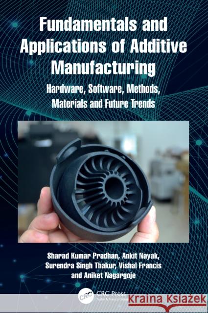 Fundamentals and Applications of Additive Manufacturing: Hardware, Software, Methods, Materials and Future Trends Sharad Kumar Pradhan Ankit Nayak Surendra Singh Thakur 9781032898049 CRC Press