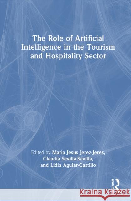 The Role of Artificial Intelligence in the Tourism and Hospitality Sector Maria Jesu Claudia Sevilla-Sevilla Lidia Aguiar-Castillo 9781032898865 Routledge