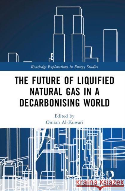 The Future of Liquified Natural Gas in a Decarbonising World Omran Al-Kuwari 9781032898902 Taylor & Francis Ltd