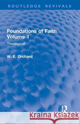 Foundations of Faith Volume 1: Theological W. E. Orchard 9781032899596 Routledge