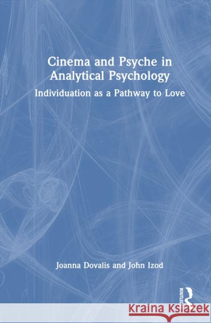 Cinema and Psyche in Analytical Psychology: Individuation as a Pathway to Love Joanna Dovalis John Izod 9781032899619 Routledge
