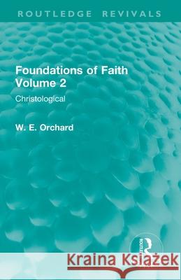 Foundations of Faith Volume 2: Christological W. E. Orchard 9781032899640 Routledge