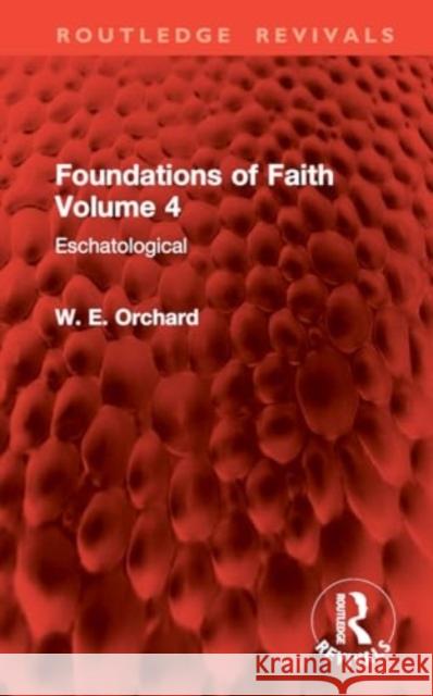 Foundations of Faith Volume 4: Eschatological W. E. Orchard 9781032899992 Routledge