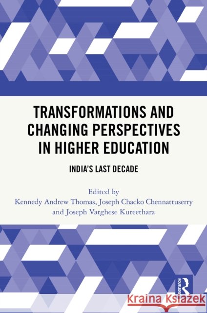 Transformations and Changing Perspectives in Higher Education: India's Last Decade Kennedy Thomas Joseph Chennattuserry Joseph Kureethara 9781032900155 Routledge India