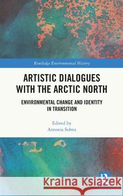 Artistic Dialogues with the Arctic North: Environmental Change and Identity in Transition Antonia Sohns 9781032900308 Routledge