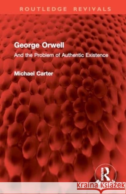 George Orwell: And the Problem of Authentic Existence Michael Carter 9781032900407