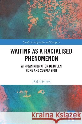 Waiting as a Racialised Phenomenon: African Migration Between Hope and Suspension Dogus Simsek 9781032900872 Taylor & Francis Ltd