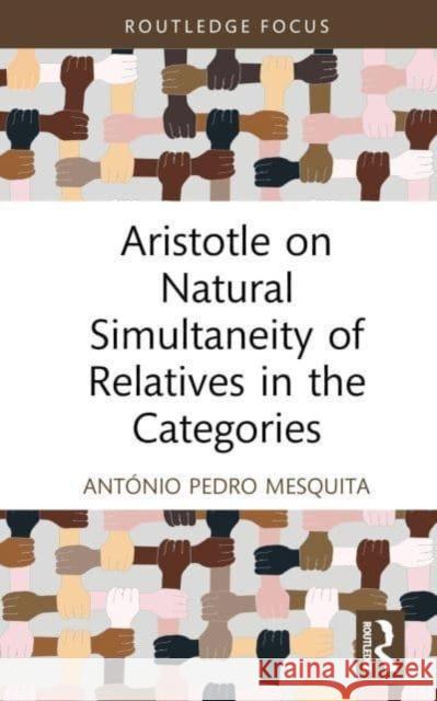 Aristotle on Natural Simultaneity of Relatives in the Categories Ant?nio Pedro Mesquita 9781032900957 Routledge