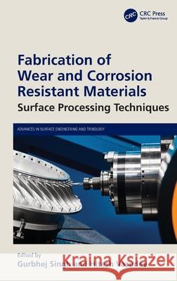 Fabrication of Wear and Corrosion Resistant Materials: Surface Processing Techniques Gurbhej Singh Hitesh Vasudev 9781032901084 CRC Press