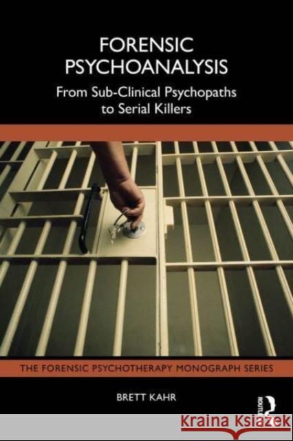 Forensic Psychoanalysis: From Sub-Clinical Psychopaths to Serial Killers Brett Kahr 9781032901176 Routledge