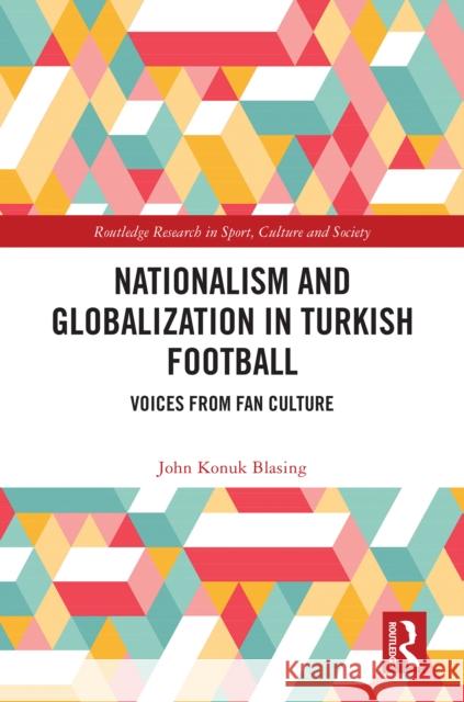 Nationalism and Globalization in Turkish Football: Voices from Fan Culture John Konu 9781032901275 Routledge