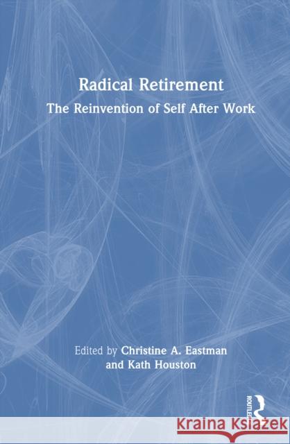 Radical Retirement: The Reinvention of Self After Work  9781032902555 Taylor & Francis Ltd