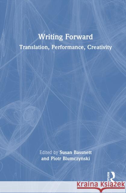 Writing Forward: Translation, Performance, Creativity Susan Bassnett Piotr Blumczynski 9781032903088 Routledge