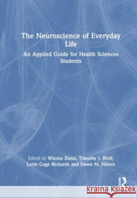 The Neuroscience of Everyday Life: An Applied Guide for Health Sciences Students Winnie Dunn Timothy J Lorie Gage Richards 9781032903774