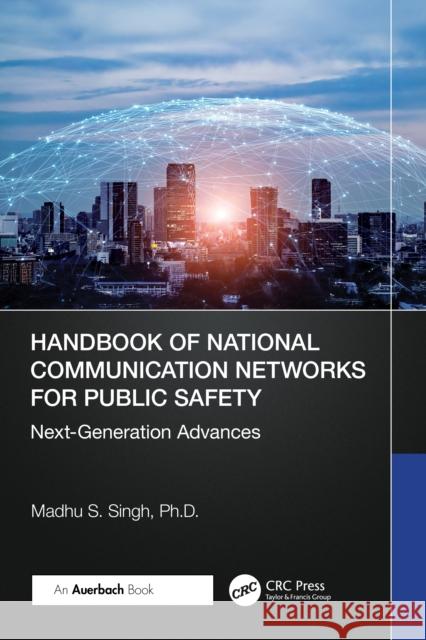 Handbook of National Communication Networks for Public Safety: Next Generation Advances Ph.D., Madhu S. Singh 9781032903897 Auerbach Publications