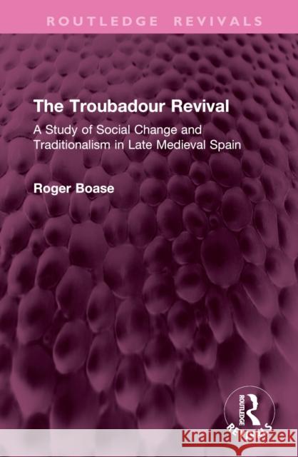The Troubadour Revival: A Study of Social Change and Traditionalism in Late Medieval Spain Roger Boase 9781032904429 Routledge