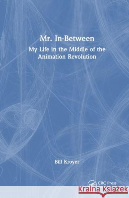 Mr. In-Between: My Life in the Middle of the Animation Revolution Bill Kroyer 9781032904726 CRC Press