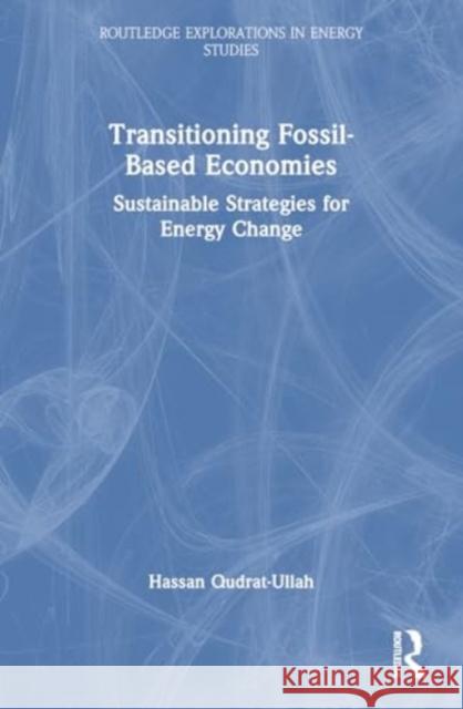 Transitioning Fossil-Based Economies: Sustainable Strategies for Energy Change Hassan Qudrat-Ullah 9781032904900