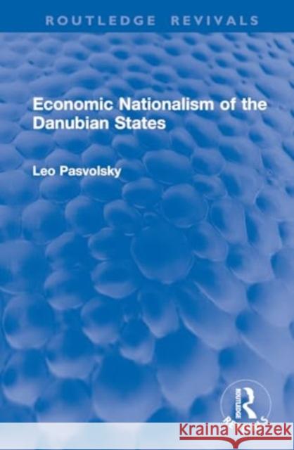 Economic Nationalism of the Danubian States Leo Pasvolsky 9781032905747 Routledge