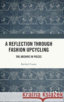 A Reflection Through Fashion Upcycling: The Archive in Pieces Rachael Cassar 9781032906133 Routledge