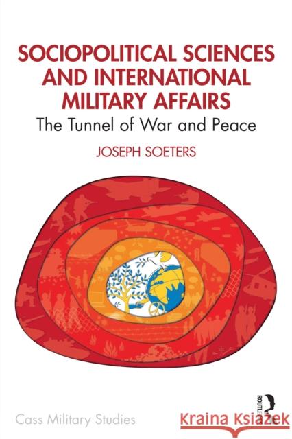 Sociopolitical Sciences and International Military Affairs: The Tunnel of War and Peace Joseph Soeters 9781032906249