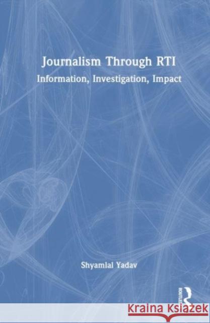 Journalism Through Rti: Information, Investigation, Impact Shyamlal Yadav 9781032906973 Taylor & Francis Ltd