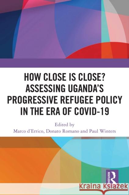 How Close Is Close? Assessing Uganda's Progressive Refugee Policy in the Era of Covid-19 Marco D'Errico Donato Romano Paul Winters 9781032907277