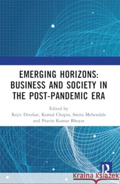 Emerging Horizons: Business and Society in the Post-Pandemic Era: Proceedings of 13th Annual Research Conference on 'Pandemic to Endemic: Propositions Rajiv Divekar Komal Chopra Smita Mehendale 9781032908229