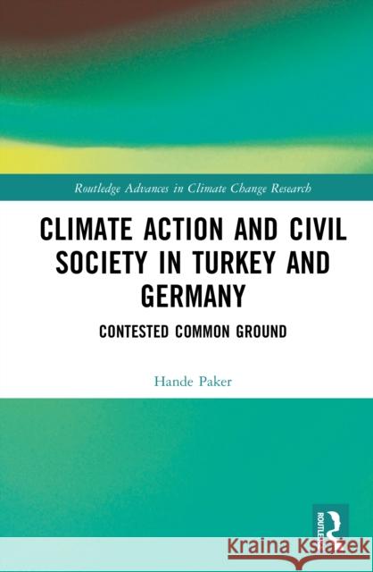 Climate Action and Civil Society in Turkey and Germany: Contested Common Ground Hande Paker 9781032908359 Routledge