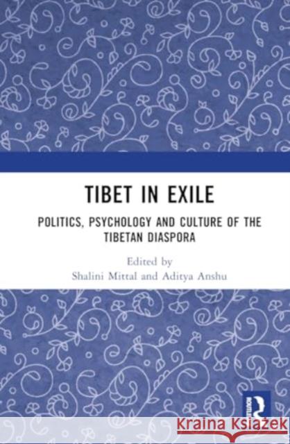 Tibet in Exile: Politics, Psychology and Culture of the Tibetan Diaspora Shalini Mittal Aditya Anshu 9781032909394 Routledge India