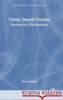 Taking Oneself Playfully: Narrative of a Psychoanalyst Marta Badoni 9781032909448 Routledge