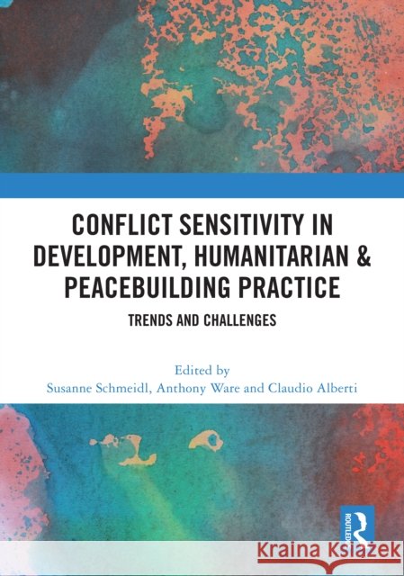 Conflict Sensitivity in Development, Humanitarian & Peacebuilding Practice: Trends and Challenges Susanne Schmeidl Anthony Ware Claudio Alberti 9781032910260 Routledge