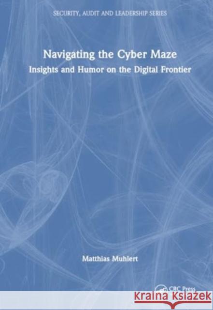 Navigating the Cyber Maze: Insights and Humor on the Digital Frontier Matthias Muhlert 9781032910376 Taylor & Francis Ltd