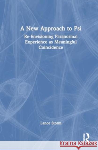 A New Approach to Psi: Re-Envisioning Paranormal Experience as Meaningful Coincidence Lance Storm 9781032910987 Taylor & Francis Ltd