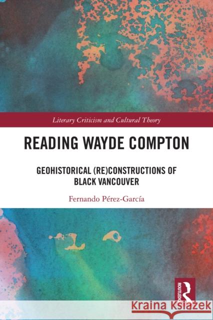 Reading Wayde Compton: Geohistorical (Re)Constructions of Black Vancouver Fernando P?rez-Garc?a 9781032911076 Routledge