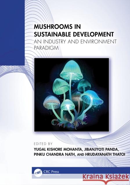 Mushrooms in Sustainable Development: An Industry and Environment Paradigm Yugal Kishore Mohanta Jibanjyoti Panda Pinku Chandra Nath 9781032911144