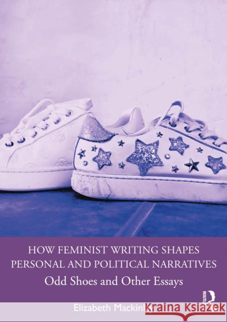 How Feminist Writing Shapes Personal and Political Narratives: Odd Shoes and Other Essays Elizabeth (University of Queensland, Australia.) Mackinlay 9781032912387 Routledge