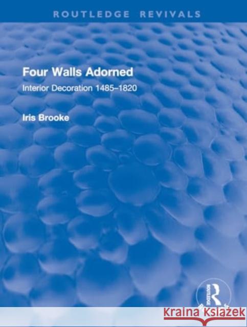 Four Walls Adorned: Interior Decoration 1485-1820 Iris Brooke 9781032914688 Routledge