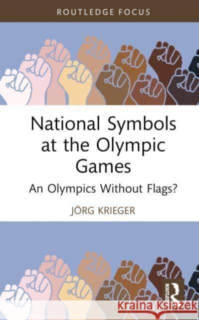 National Symbols at the Olympic Games: An Olympics Without Flags? J?rg Krieger 9781032915869