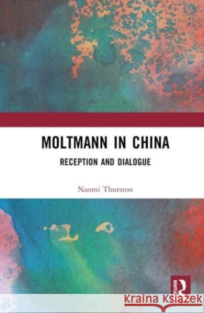 Moltmann in China: Reception and Dialogue Naomi Thurston 9781032915968 Taylor & Francis Ltd