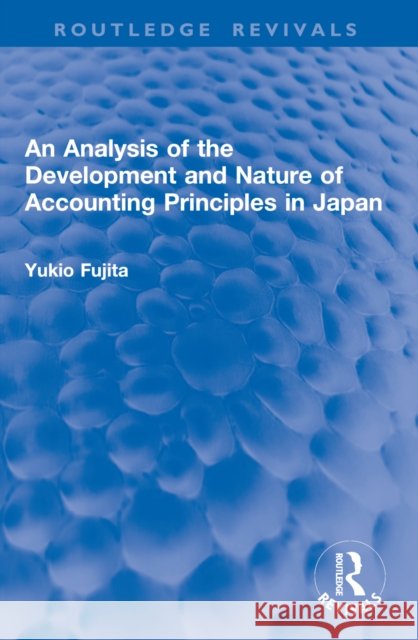 An Analysis of the Development and Nature of Accounting Principles in Japan Yukio Fujita 9781032916187