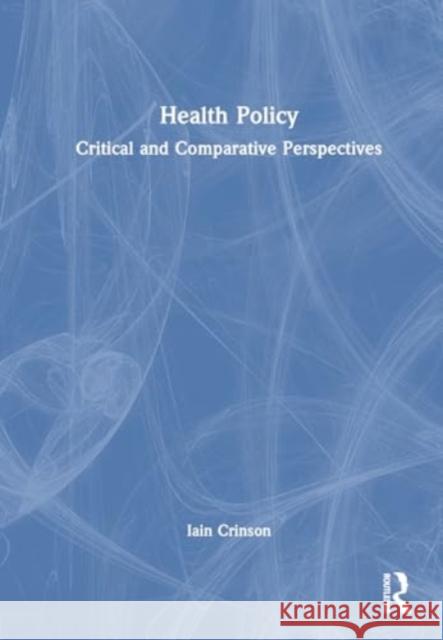 Health Policy: Critical and Comparative Perspectives Iain Crinson 9781032916217 Taylor & Francis Ltd