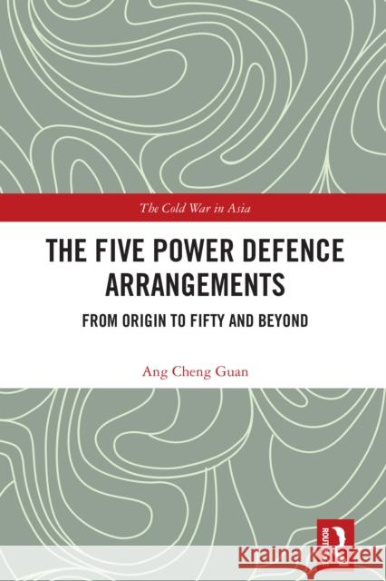 The Five Power Defence Arrangements: From Origin to Fifty and Beyond Ang Chen 9781032916521 Routledge