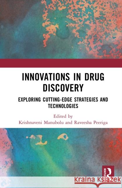 Innovations in Drug Discovery: Exploring Cutting-Edge Strategies and Technologies Krishnaveni Manubolu Raveesha Peeriga 9781032916927