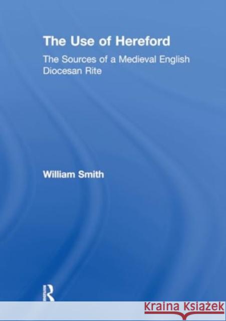 The Use of Hereford: The Sources of a Medieval English Diocesan Rite William Smith 9781032917436 Routledge