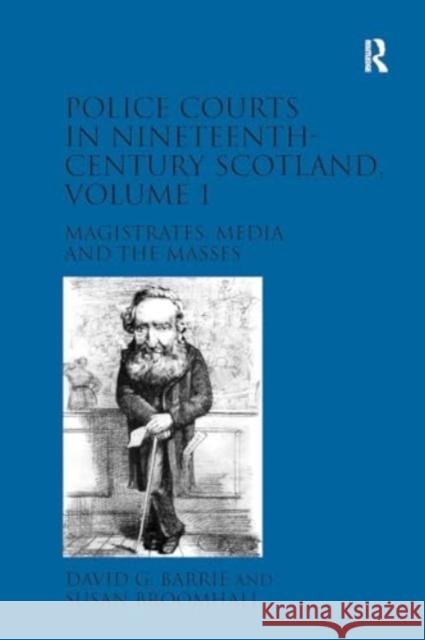 Police Courts in Nineteenth-Century Scotland, Volume 1: Magistrates, Media and the Masses David G. Barrie Susan Broomhall 9781032918976 Routledge