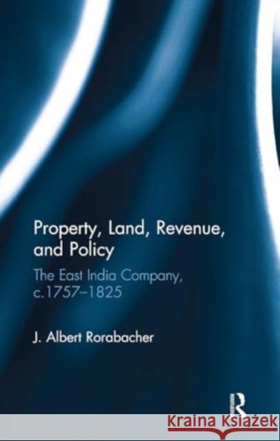 Property, Land, Revenue, and Policy: The East India Company, C.1757�1825 J. Albert Rorabacher 9781032919133 Routledge