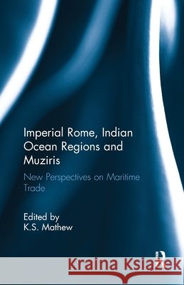 Imperial Rome, Indian Ocean Regions and Muziris: New Perspectives on Maritime Trade K. S. Mathew 9781032919553 Routledge