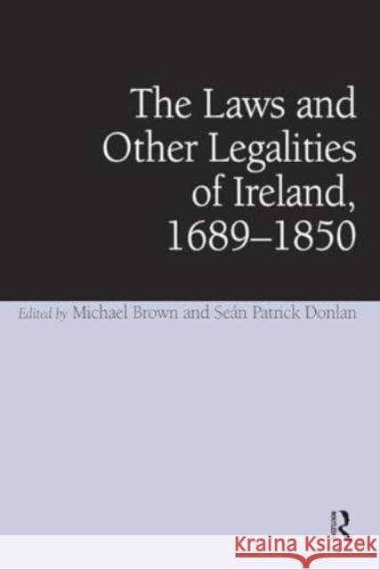 The Laws and Other Legalities of Ireland, 1689-1850 Se?n Patrick Donlan Michael Brown 9781032920429 Routledge